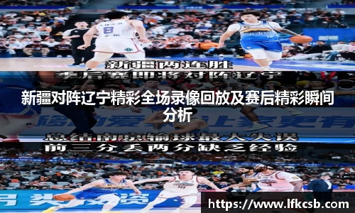 新疆对阵辽宁精彩全场录像回放及赛后精彩瞬间分析