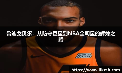 鲁迪戈贝尔：从防守巨星到NBA全明星的辉煌之路