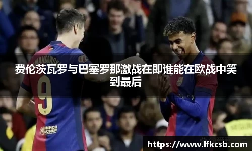 费伦茨瓦罗与巴塞罗那激战在即谁能在欧战中笑到最后