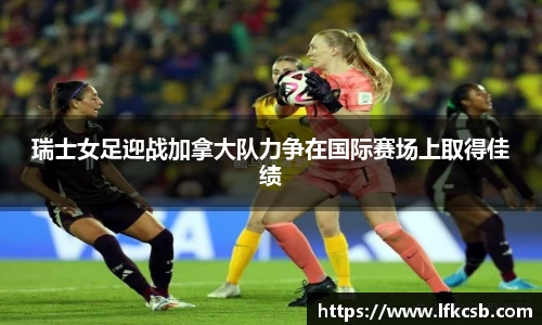 瑞士女足迎战加拿大队力争在国际赛场上取得佳绩