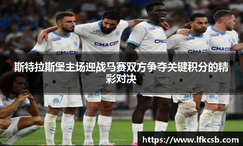 斯特拉斯堡主场迎战马赛双方争夺关键积分的精彩对决
